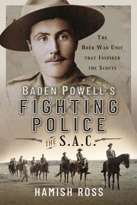 Baden Powell s Fighting Police   The SAC: The Boer War unit that inspired the Scouts - Ross, Hamish