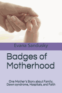 Badges of Motherhood: One Mother's Story about Family, Down Syndrome, Hospitals, and Faith