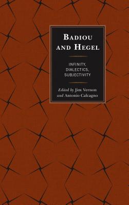 Badiou and Hegel: Infinity, Dialectics, Subjectivity - Vernon, Jim (Editor), and Calcagno, Antonio (Editor), and Toscano, Alberto (Contributions by)