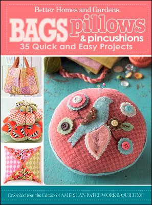 Bags, Pillows & Pincushions: 35 Quick and Easy Projects - Better Homes and Gardens