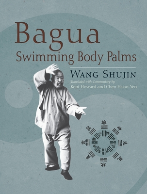 Bagua Swimming Body Palms - Wang, Shujin, and Howard, Kent (Translated by), and Hsiao-Yen, Chen (Translated by)