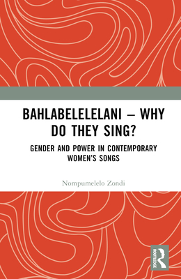 Bahlabelelelani - Why Do They Sing?: Gender and Power in Contemporary Women's Songs - Zondi, Nompumelelo