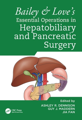 Bailey & Love's Essential Operations in Hepatobiliary and Pancreatic Surgery - Dennison, Ashley (Editor), and Maddern, Guy (Editor), and Fan, Jia (Editor)