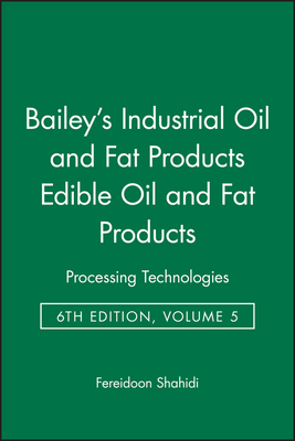 Bailey's Industrial Oil and Fat Products, Edible Oil and Fat Products: Processing Technologies - Shahidi, Fereidoon (Editor)