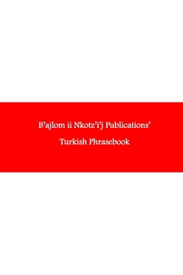 B'ajlom ii Nkotz'i'j Publications' Turkish Phrasebook: Ideal for Traveling to Turkey - Chigela, Sandra, and G R, Mateo