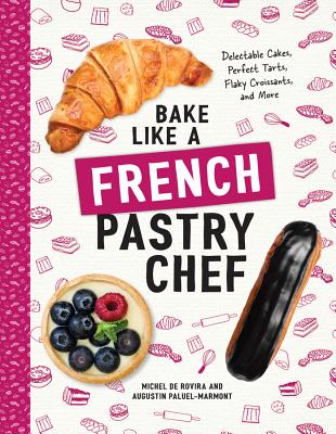Bake Like a French Pastry Chef: Delectable Cakes, Perfect Tarts, Flaky Croissants, and More - de Rovira, Michel, and Paluel-Marmont, Augustin