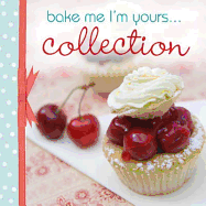 Bake Me I M Yours...Collection: Infinite Ways to Indulge in Cupcakes, Cookies and Chocolate