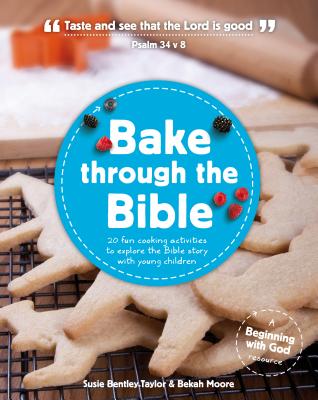 Bake through the Bible: 20 cooking activities to explore Bible truths with your child - Bentley-Taylor, Susie, and Moore, Bekah