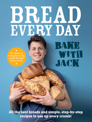 BAKE WITH JACK - Bread Every Day: All the best breads and simple, step-by-step recipes to use up every crumb - Sturgess, Jack