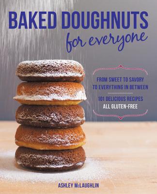 Baked Doughnuts For Everyone: From Sweet to Savory to Everything in Between, 101 Delicious Recipes, All Gluten-Free - McLaughlin, Ashley