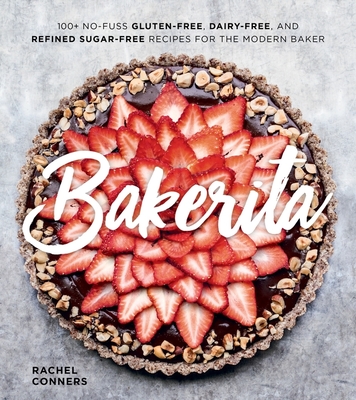 Bakerita: 100+ No-Fuss Gluten-Free, Dairy-Free, and Refined Sugar-Free Recipes for the Modern Baker - Conners, Rachel