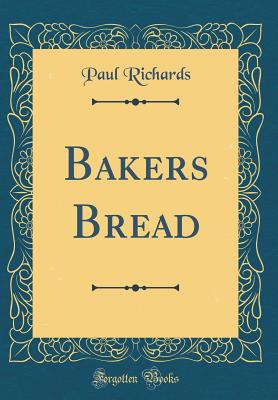 Bakers Bread (Classic Reprint) - Richards, Paul