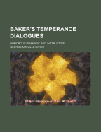 Baker's Temperance Dialogues; Humorous Dramatic and Instructive