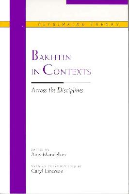 Bakhtin in Contexts: Across the Disciplines - Mandelker, Amy (Editor), and Emerson, Caryl (Introduction by)