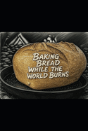 Baking Bread While the World Burns