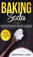 Baking Soda: Mind Blowing Baking Soda Uses to Improve Your Health, Beauty, Cleaning, and More!