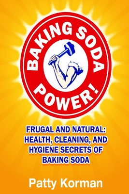 Baking Soda Power! Frugal and Natural: Health, Cleaning, and Hygiene Secrets of - Korman, Patty