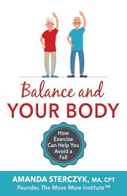 Balance and Your Body: How Exercise Can Help You Avoid a Fall: (A seniors' home-based exercise plan to prevent falls, maintain independence, and stay in your own home longer) - Sterczyk, Amanda