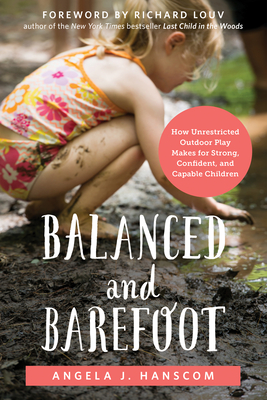 Balanced and Barefoot: How Unrestricted Outdoor Play Makes for Strong, Confident, and Capable Children - Hanscom, Angela J.