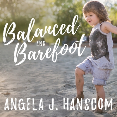 Balanced and Barefoot: How Unrestricted Outdoor Play Makes for Strong, Confident, and Capable Children - Hanscom, Angela J, and Mitchell, Rebecca (Read by)