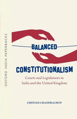 Balanced Constitutionalism: Courts and Legislatures in India and the United Kingdom (OIP) - Chandrachud, Chintan