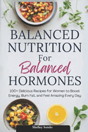 Balanced Nutrition for Balanced Hormones: 100+ Delicious Recipes for Women to Boost Energy, Burn Fat, and Feel Amazing Every Day