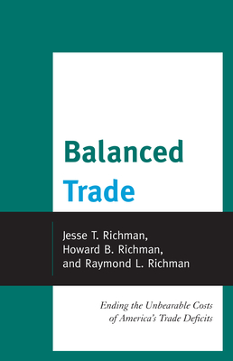 Balanced Trade: Ending the Unbearable Costs of America's Trade Deficits - Richman, Jesse, and Richman, Howard, and Richman, Raymond