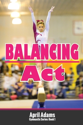 Balancing Act: The Gymnastics Series #1 - Adams, April