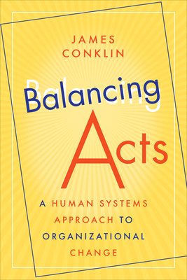 Balancing Acts: A Human Systems Approach to Organizational Change - Conklin, James