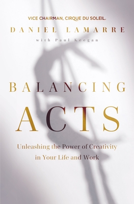 Balancing Acts: Unleashing the Power of Creativity in Your Life and Work - Lamarre, Daniel