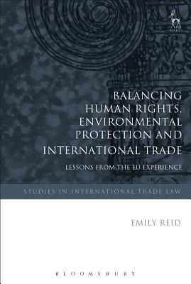 Balancing Human Rights, Environmental Protection and International Trade: Lessons from the EU Experience - Reid, Emily, Dr.