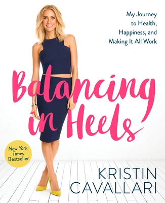 Balancing in Heels: My Journey to Health, Happiness, and Making It All Work - Cavallari, Kristin