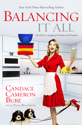 Balancing It All: My Story of Juggling Priorities and Purpose - Bure, Candace Cameron, and Wilkerson, Dana