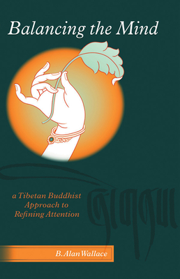 Balancing The Mind: A Tibetan Buddhist Approach To Refining Attention - Wallace, B Alan, President, PhD