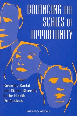 Balancing the Scales of Opportunity: Ensuring Racial and Ethnic Diversity in the Health Professions - Institute of Medicine, and Committee to Increase Minority Participation in the Health Professions, and Rice, Barbara (Editor)