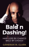 Bald N Dashing!: Hair Loss by Chance, Bald by Choice!