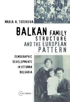 Balkan Family Structure and the European Pattern: Demographic Developments in Ottoman Bulgaria - Todorova, Maria N