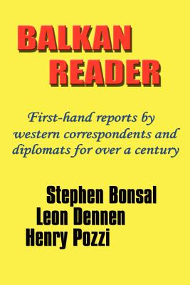 Balkan Reader: First-Hand Reports by Western Correspondents and Diplomats for Over a Century - Bonsal, Stephen, and Dennen, Leon, and Pozzi, Henry