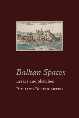 Balkan Spaces: Essays and Prose-Pieces (1) 1984-2020 - Berengarten, Richard