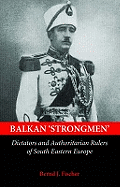 Balkan Strongmen: Dictators and Authoritarian Rulers of South-Eastern Europe