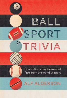 Ball Sport Trivia: Amazing Facts from the World of Ball Sports-from Football to Golf and Everything in Between - Alderson, Alf