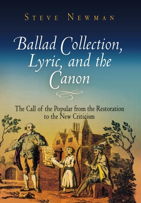 Ballad Collection, Lyric, and the Canon: The Call of the Popular from the Restoration to the New Criticism - Newman, Steve