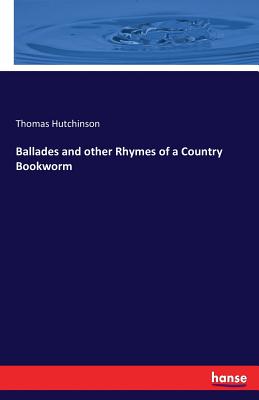 Ballades and other Rhymes of a Country Bookworm - Hutchinson, Thomas