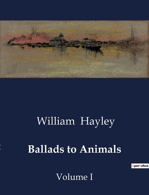 Ballads to Animals: Volume I - Hayley, William