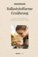 Ballaststoffarme Ernhrung: Weniger Ballast, mehr Wohlbefinden. Dein Leitfaden zur ballaststoffarmen Ernhrung mit Lebensmittelliste und weit ber 50 Rezepten.
