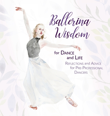 Ballerina Wisdom for Dance and Life: Reflections and Advice for Pre-Professional Dancers - A Dance, Once Upon
