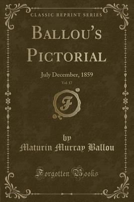 Ballou's Pictorial, Vol. 17: July December, 1859 (Classic Reprint) - Ballou, Maturin Murray