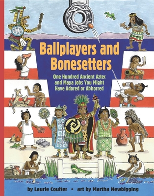 Ballplayers and Bonesetters: One Hundred Ancient Aztec and Maya Jobs You Might Have Adored or Abhorred - Coulter, Laurie