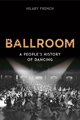 Ballroom: A People's History of Dancing - French, Hilary