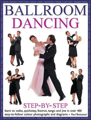 Ballroom Dancing Step-By-Step: Learn to Waltz, Quickstep, Foxtrot, Tango and Jive in Over 400 Easy-To-Follow Photographs and Diagrams - Bottomer, Paul